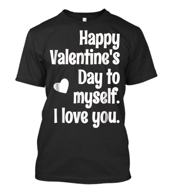 Happy Valentine's Day To Myself I Love You T-Shirt