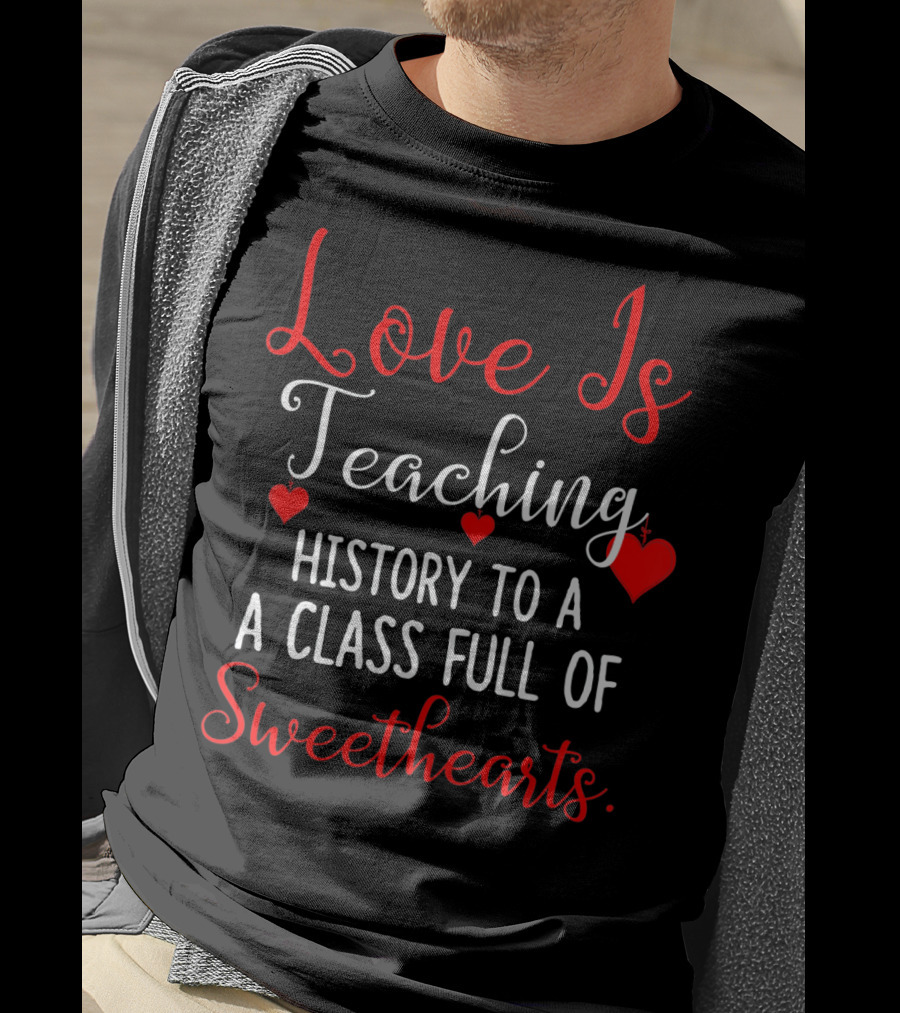 Love Is Teaching History To A Class Full Of Sweethearts Valentines Day T-Shirt
