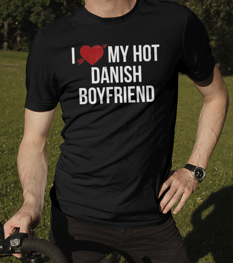 I Love My Hot Danish Boyfriend Valentine's Day T-Shirt