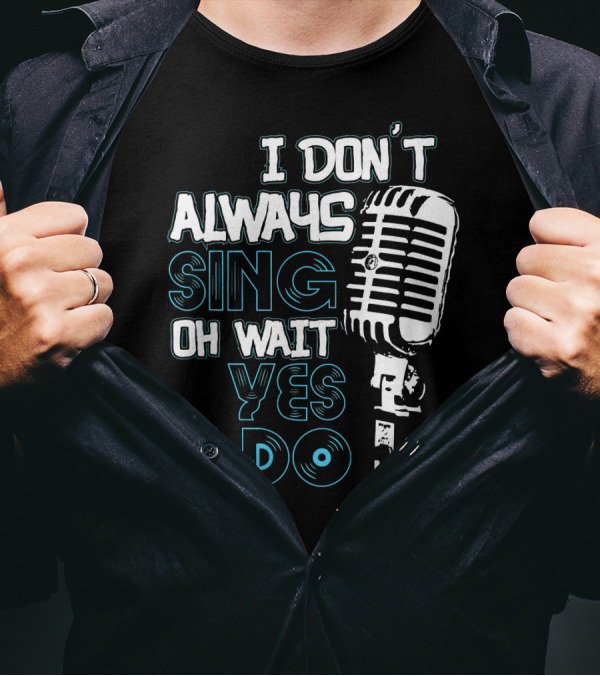 I Don't Always Sing Oh Wait Yes I Do Microphone T-Shirt