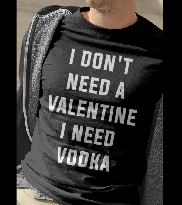 I Don't Need A Valentine I Need Vodka T-Shirt