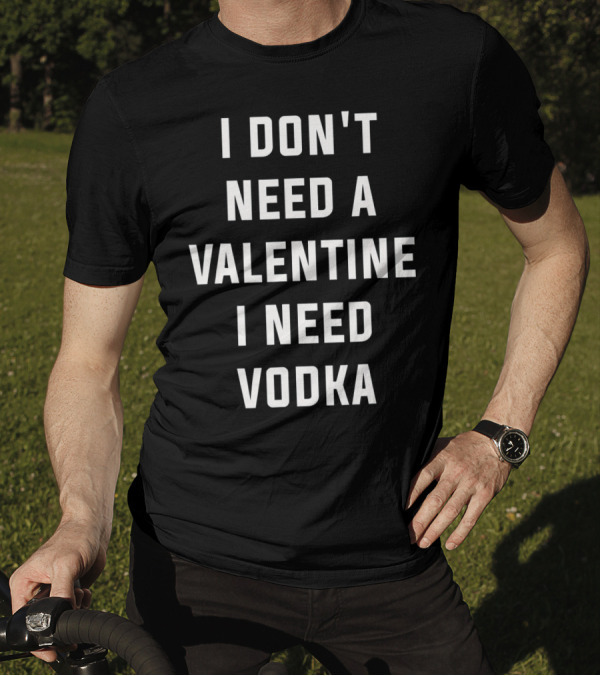 I Don't Need A Valentine I Need Vodka T-Shirt