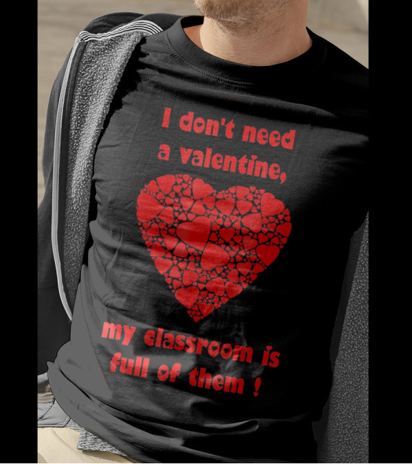 I Don't Need A Valentine My Classroom Is Full Of Them Heart T-Shirt