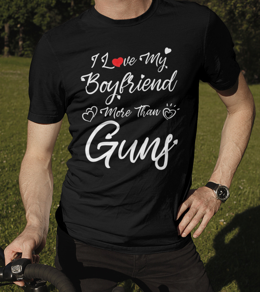 I Love My Boyfriend More Than Guns Hearts And Love T-Shirt