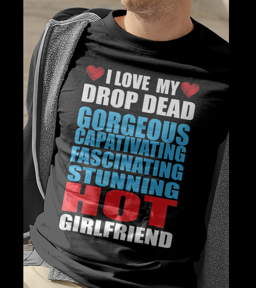 I Love My Drop Dead Gorgeous Captivating Fascinating Stunning Hot Girlfriend T-Shirt