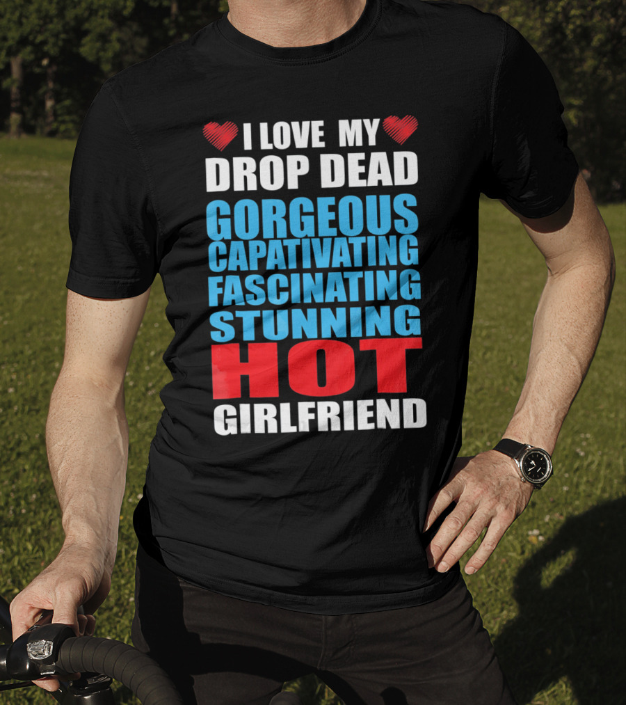 I Love My Drop Dead Gorgeous Captivating Fascinating Stunning Hot Girlfriend T-Shirt