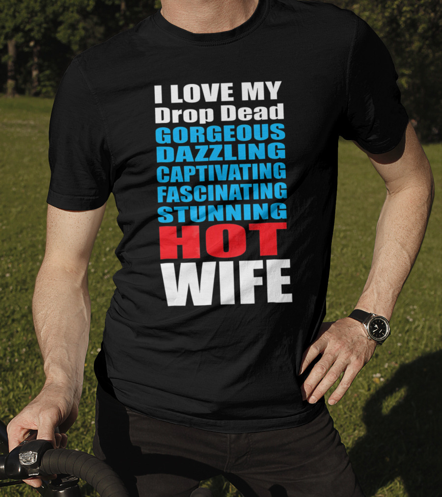I Love My Drop Dead Gorgeous Dazzling Captivating Fascinating Stunning Hot Wife T-Shirt