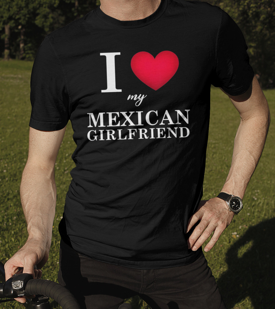 I Love My Mexican Girlfriend T-Shirt