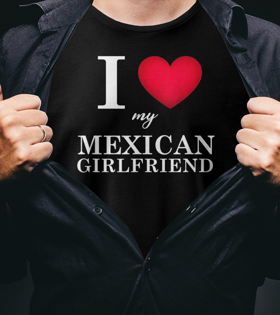 I Love My Mexican Girlfriend T-Shirt