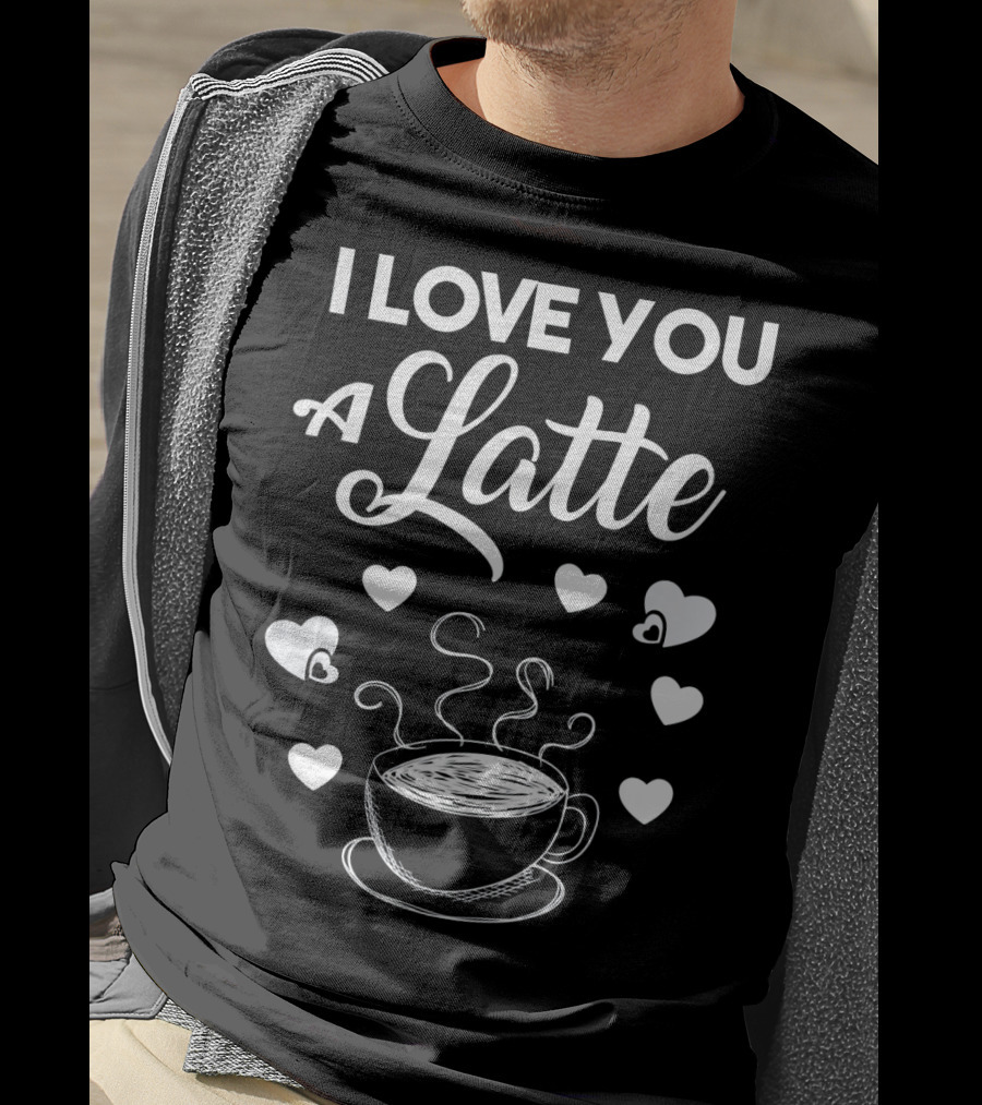 I Love You A Latte Coffee Lovers Hearts And Cup T-Shirt