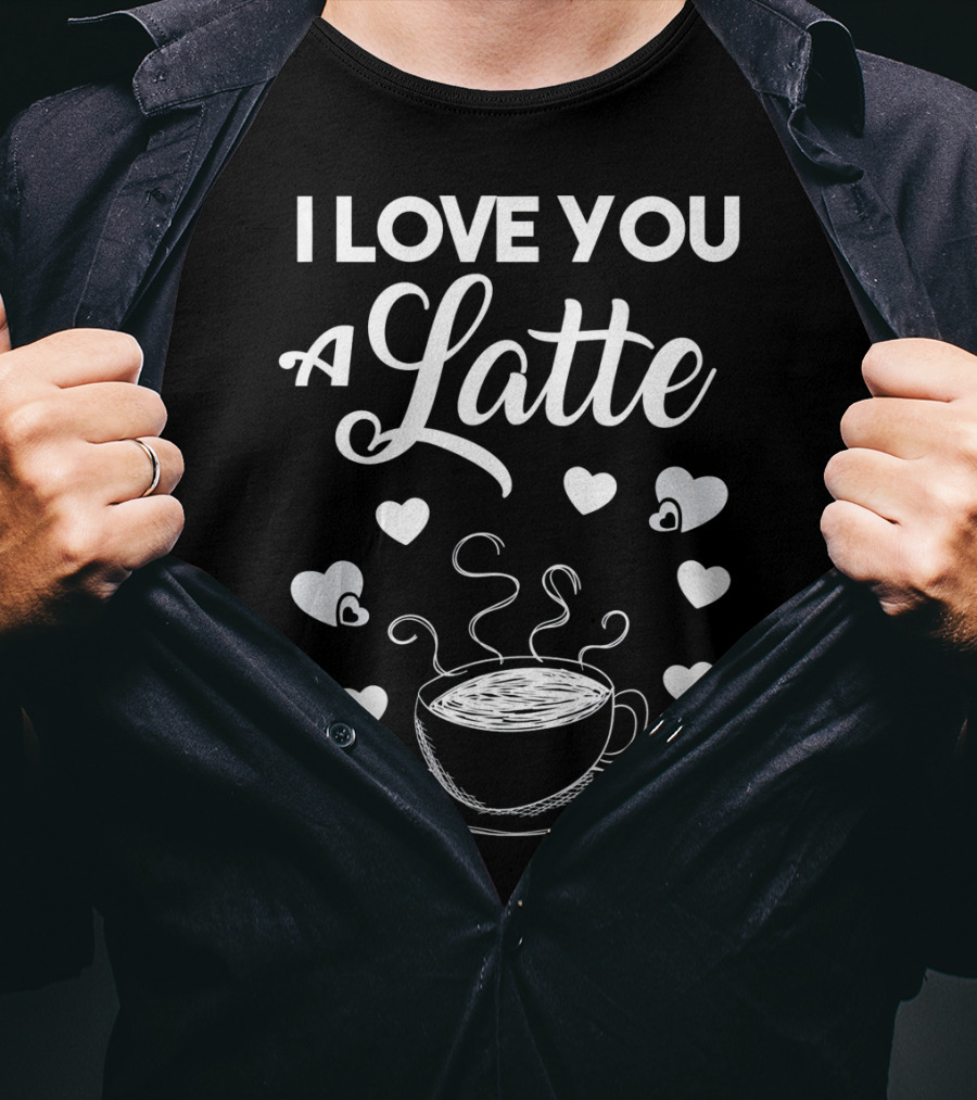 I Love You A Latte Coffee Lovers Hearts And Cup T-Shirt
