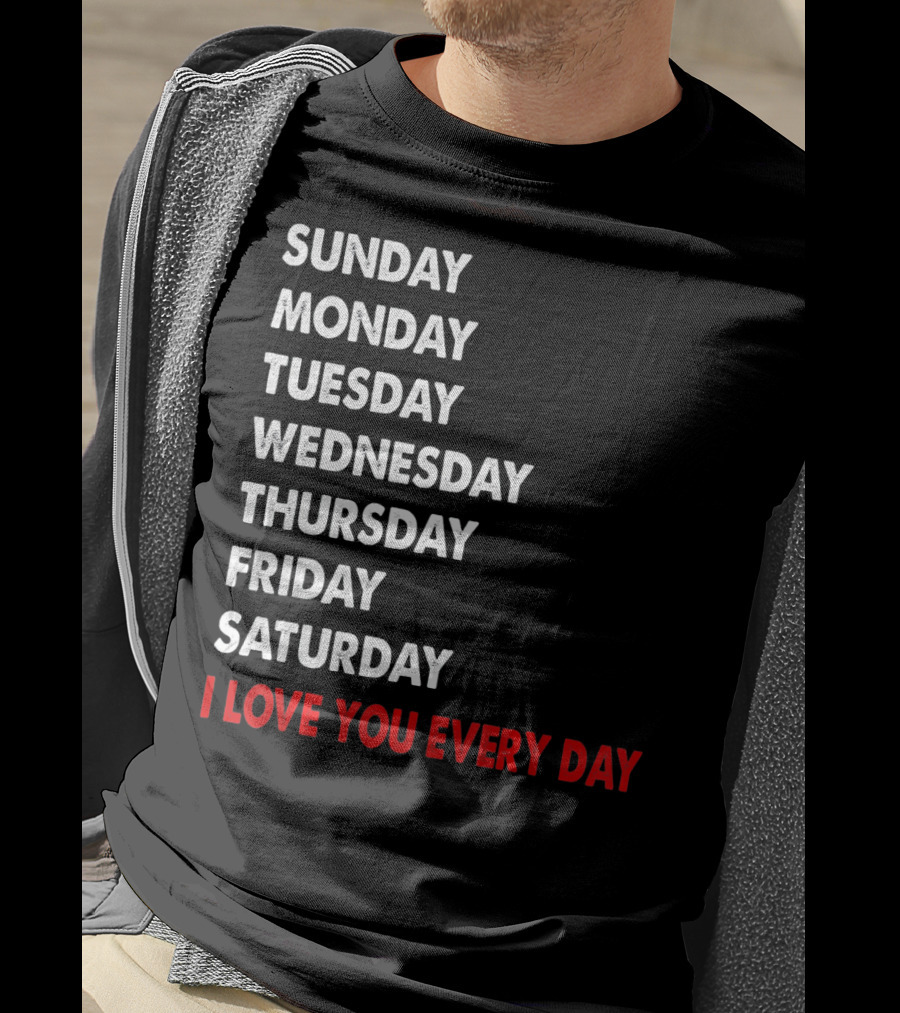 Sunday Monday Tuesday Wednesday Thursday Friday Saturday I Love You Every Day T-Shirt
