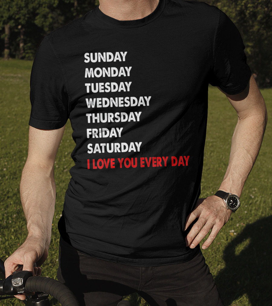 Sunday Monday Tuesday Wednesday Thursday Friday Saturday I Love You Every Day T-Shirt
