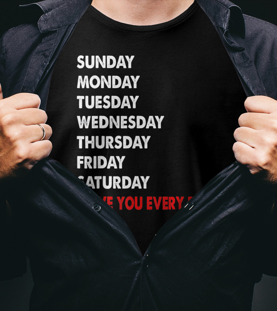 Sunday Monday Tuesday Wednesday Thursday Friday Saturday I Love You Every Day T-Shirt