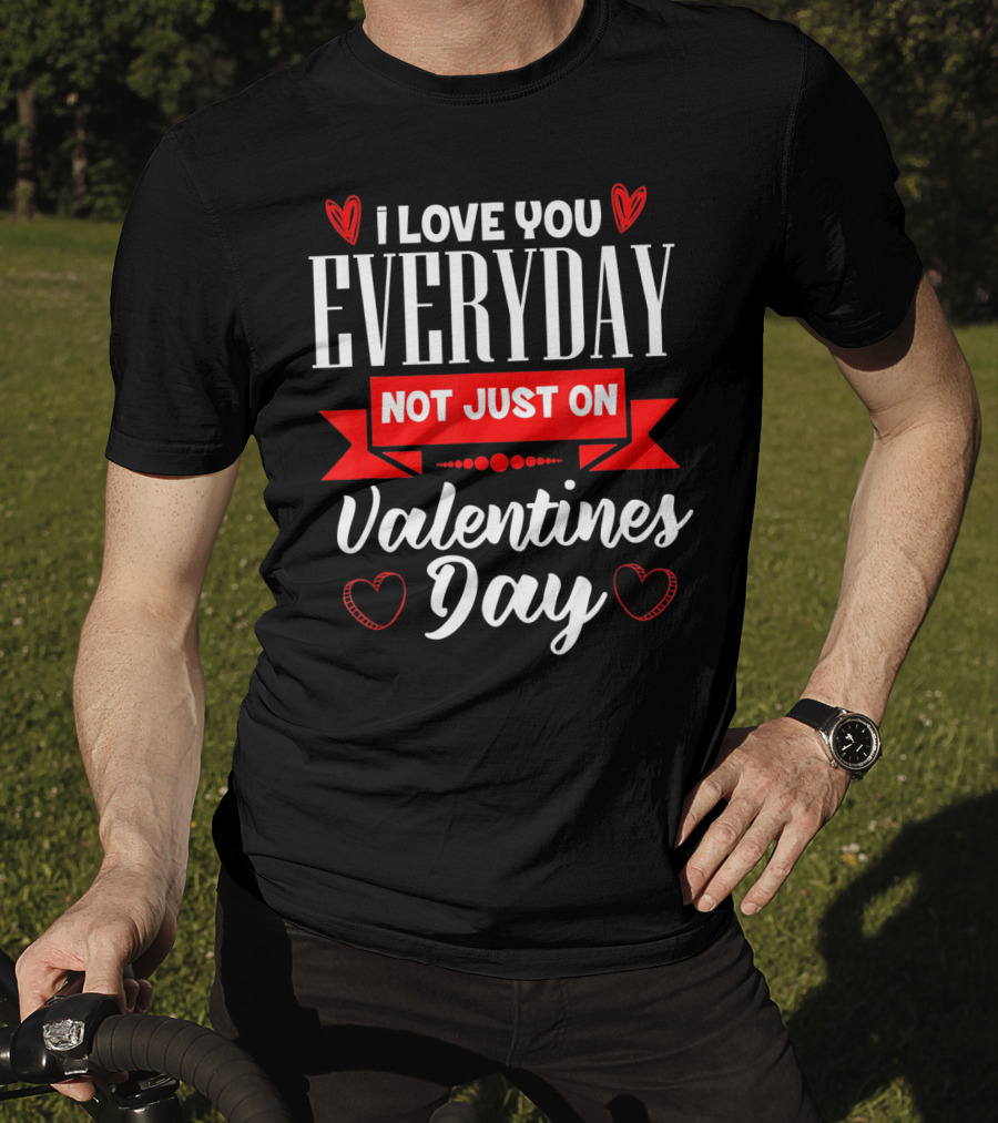 I Love You Everyday Not Just On Valentine's Day Hearts Valentine's Day T-Shirt