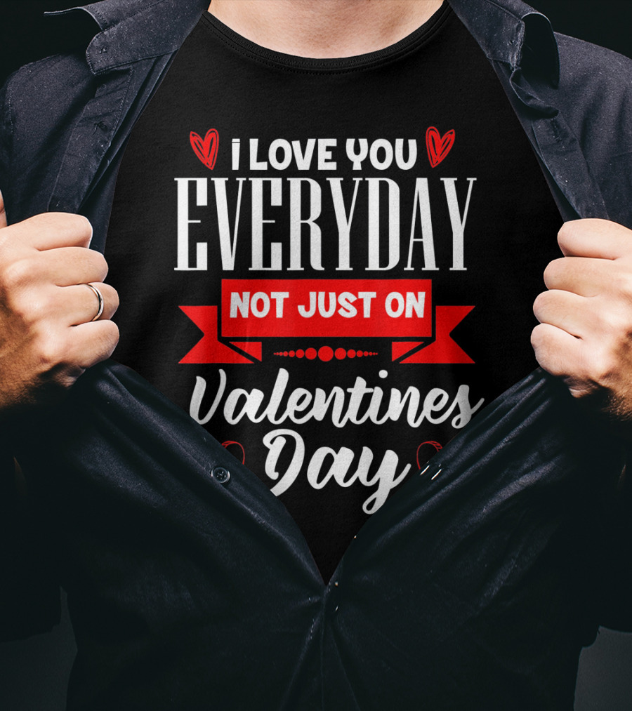 I Love You Everyday Not Just On Valentine's Day Hearts Valentine's Day T-Shirt
