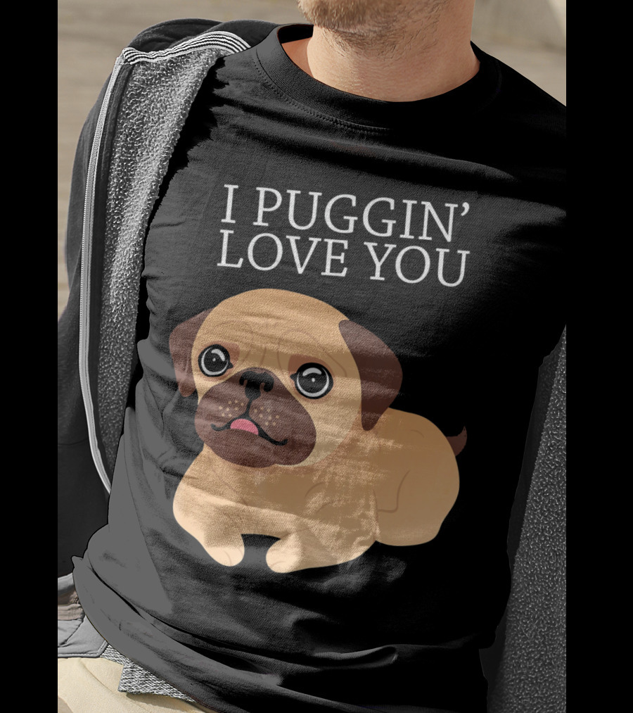 I Puggin Love You Cute Pug Puggin' Love You Pug T-Shirt