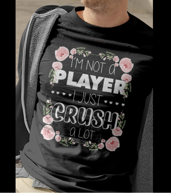 I'm Not A Player I Just Crush A Lot Roses And Hearts Floral T-Shirt