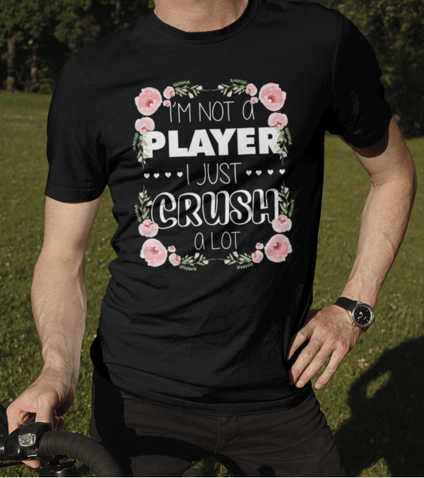 I'm Not A Player I Just Crush A Lot Roses And Hearts Floral T-Shirt