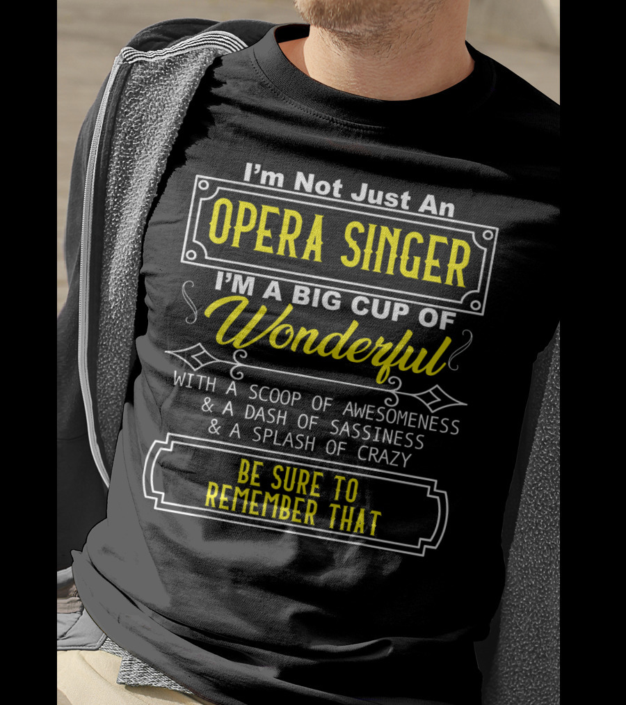 I'm Not Just An Opera Singer I'm A Big Cup Of Wonderful With A Scoop Of Awesomeness A Dash Of Sassiness A Splash Of Crazy Be Sure To Remember That T-Shirt