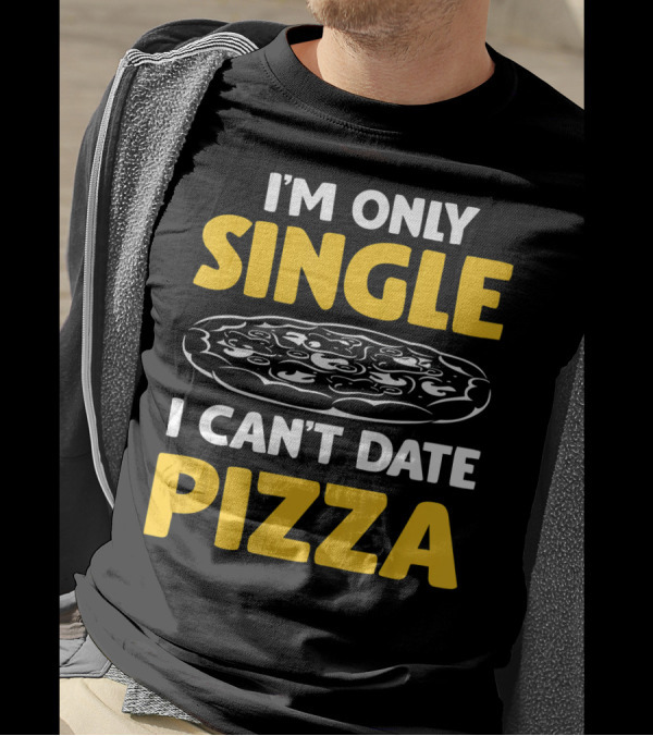 I'm Only Single I Can't Date Pizza T-Shirt