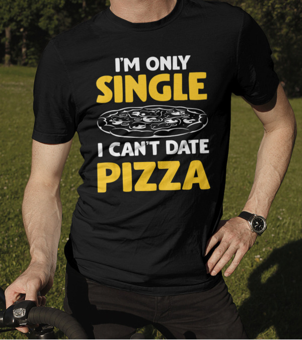 I'm Only Single I Can't Date Pizza T-Shirt