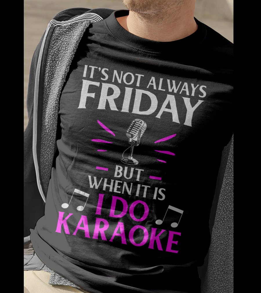 It's Not Always Friday But When It Is I Do Karaoke T-Shirt