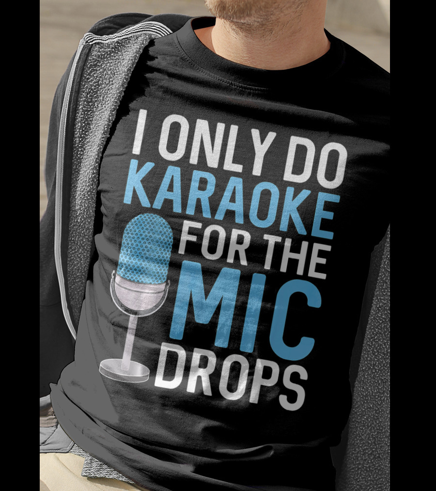 I Only Do Karaoke For The Mic Drops T-Shirt
