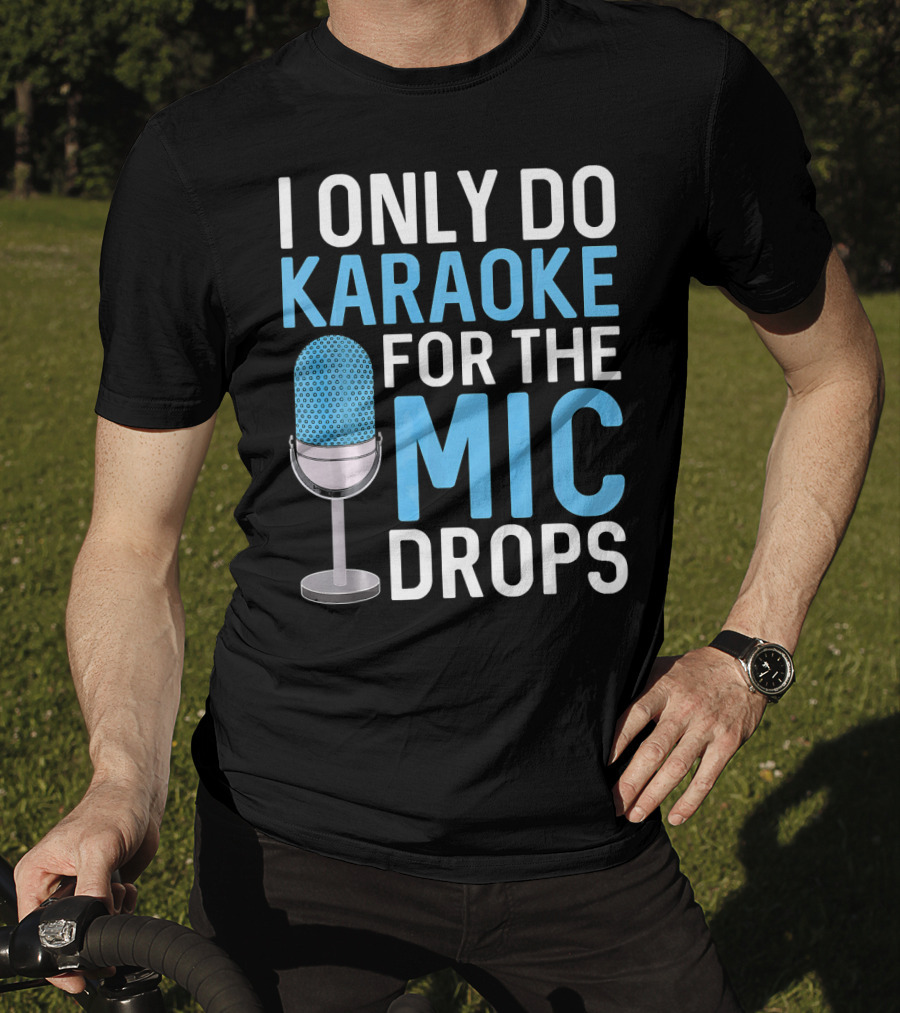 I Only Do Karaoke For The Mic Drops T-Shirt