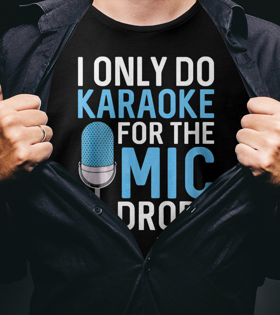 I Only Do Karaoke For The Mic Drops T-Shirt