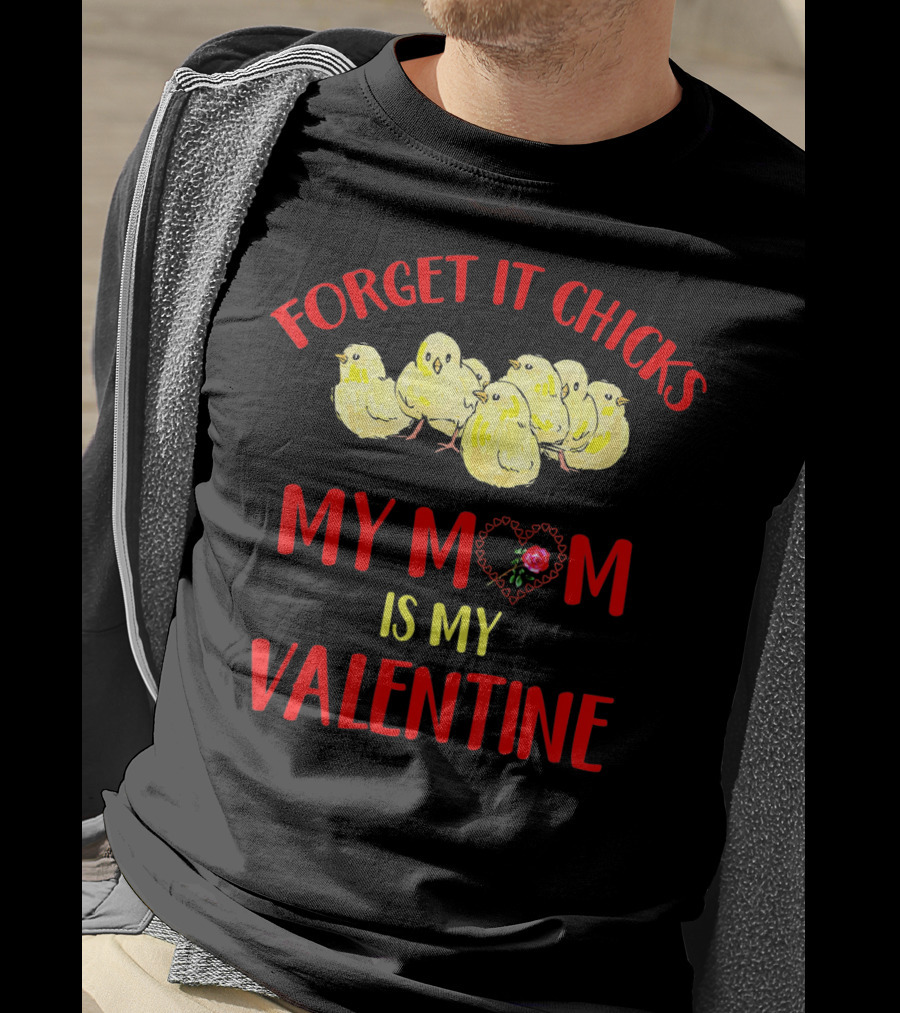 Forget It Chicks My Mom Is My Valentine T-Shirt
