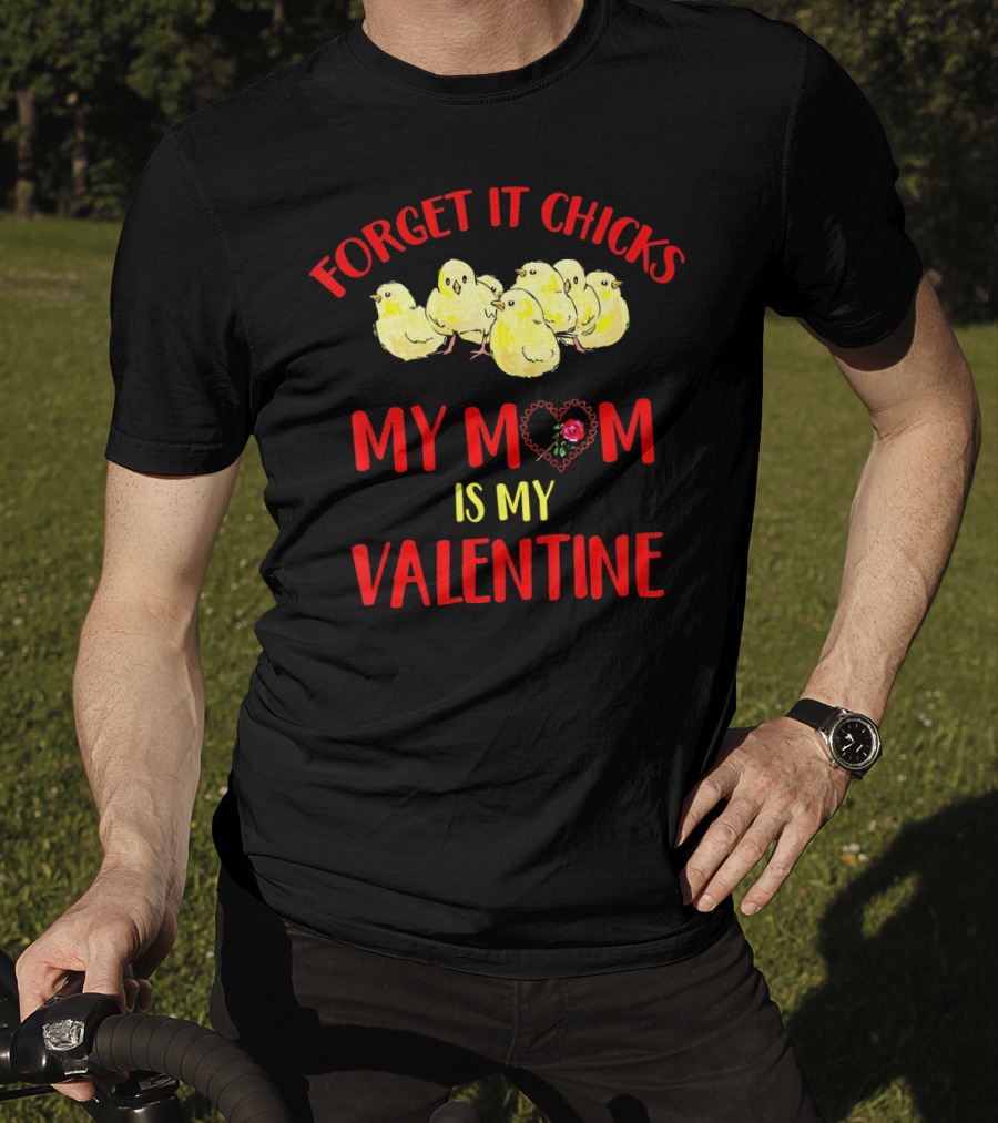 Forget It Chicks My Mom Is My Valentine T-Shirt