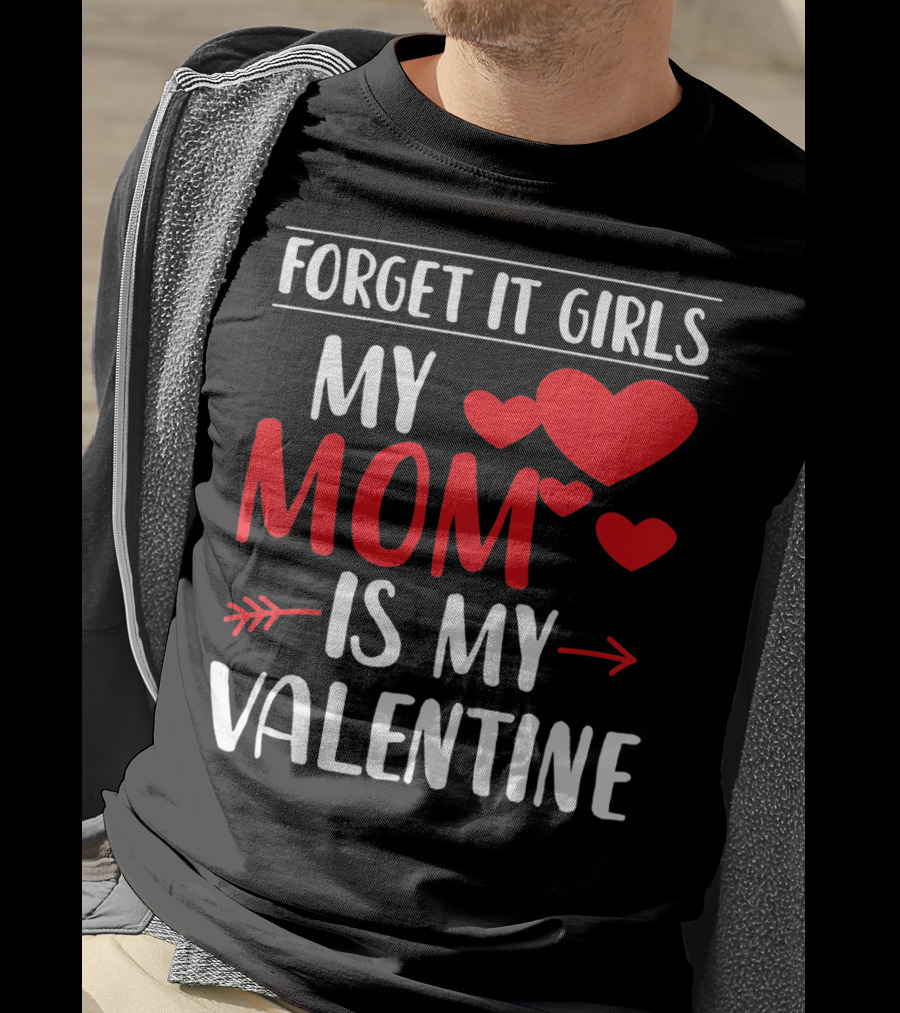 Forget It Girls My Mom Is My Valentine With Hearts T-Shirt