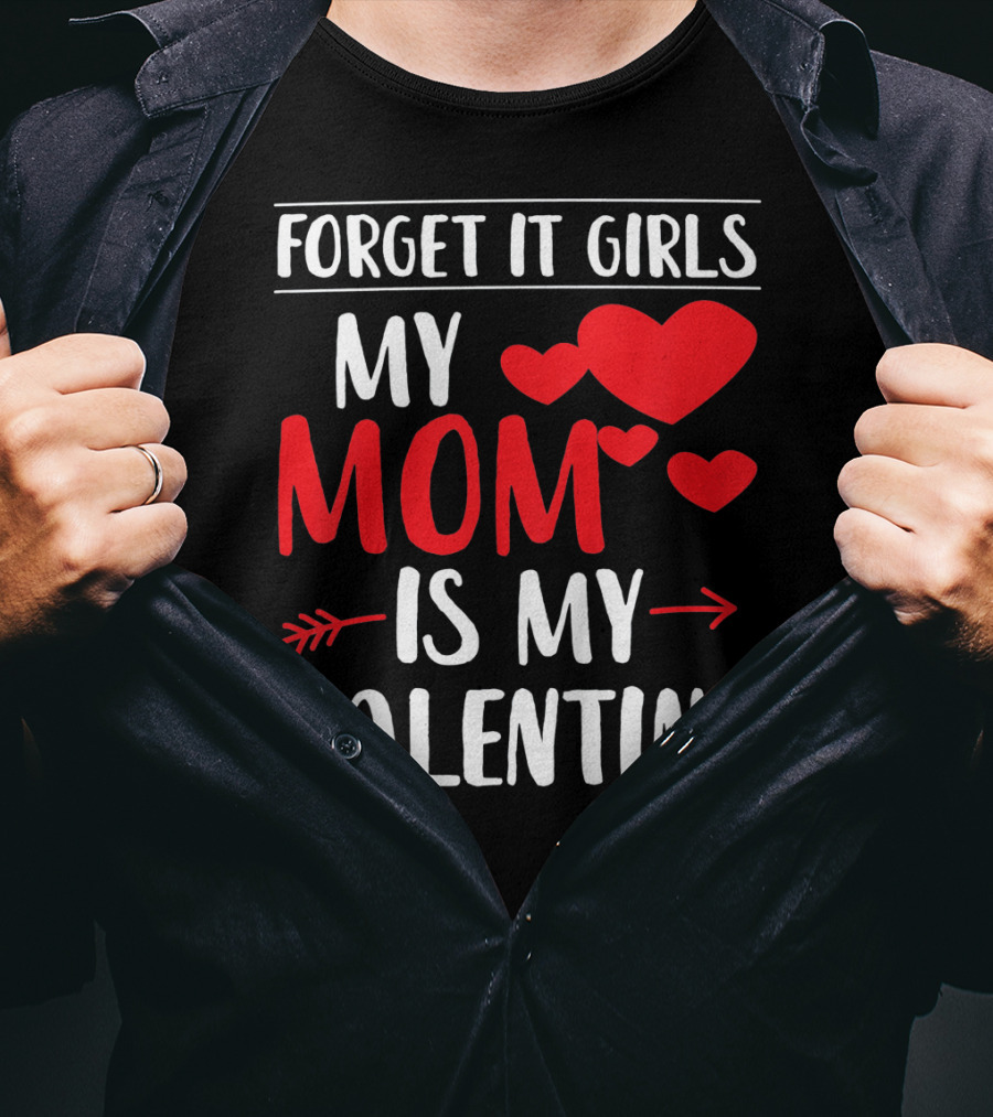 Forget It Girls My Mom Is My Valentine With Hearts T-Shirt