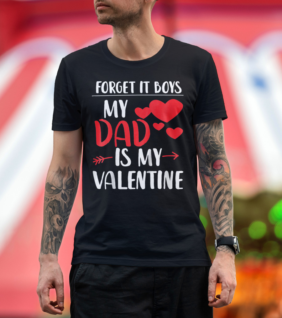 Forget It Boys My Dad Is My Valentine T-Shirt