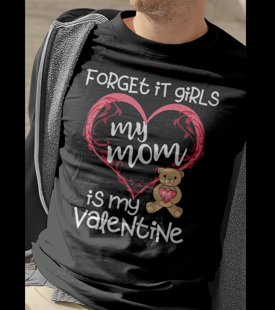 Forget It Girls My Mom Is My Valentine Teddy Bear Heart T-Shirt