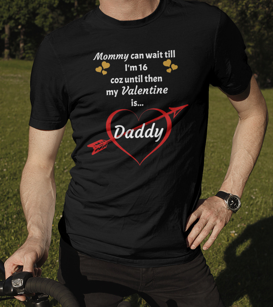 Mommy Can Wait Till I'm 16 Coz Until Then My Valentine Is Daddy T-Shirt