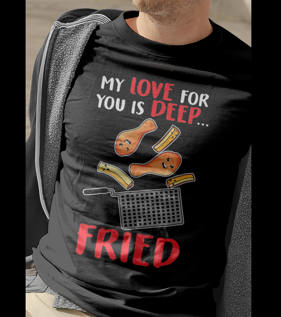 My Love For You Is Deep Fried T-Shirt