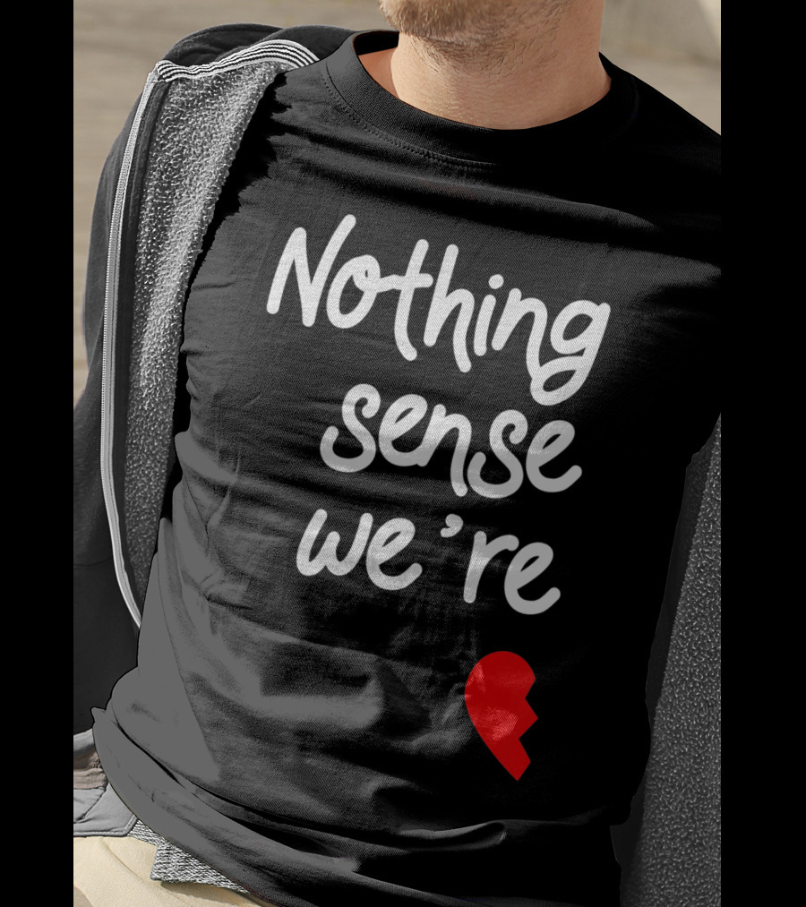 Nothing Sense We're Apart Broken Heart T-Shirt