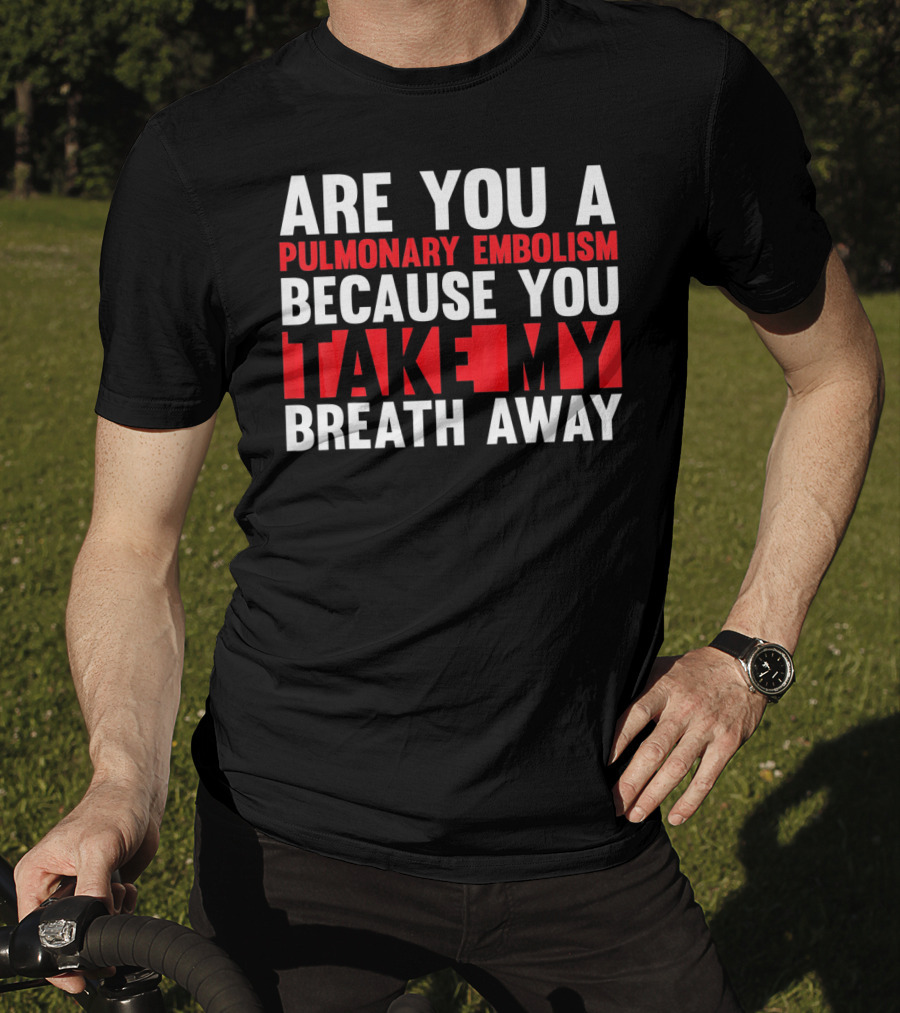 Nurse Valentines Day Are You A Pulmonary Embolism Because You Take My Breath Away T-Shirt