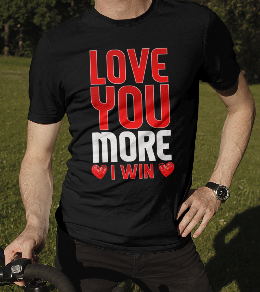 Love You More I Win T-Shirt