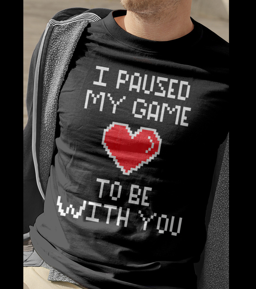 I Paused My Game To Be With You Pixel Heart Gaming T-Shirt