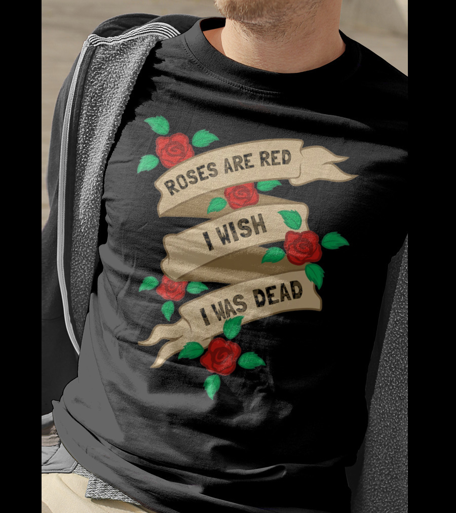 Roses Are Red I Wish I Was Dead Vintage Tattoo Style Ribbon And Roses T-Shirt