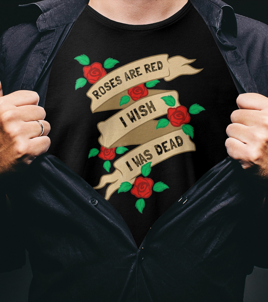 Roses Are Red I Wish I Was Dead Vintage Tattoo Style Ribbon And Roses T-Shirt