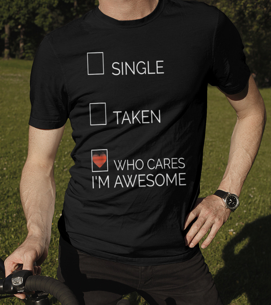 Single Taken Who Cares I'm Awesome With Heart T-Shirt