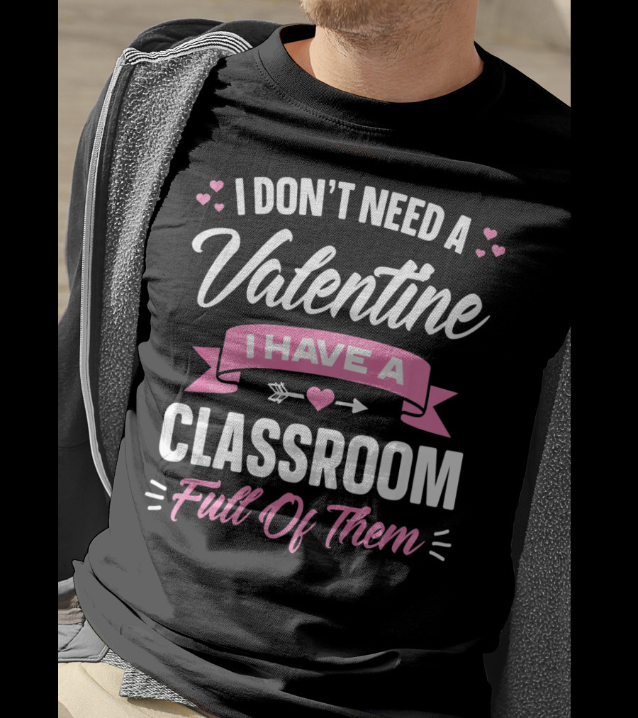 I Don’t Need A Valentine I Have A Classroom Full Of Them T-Shirt