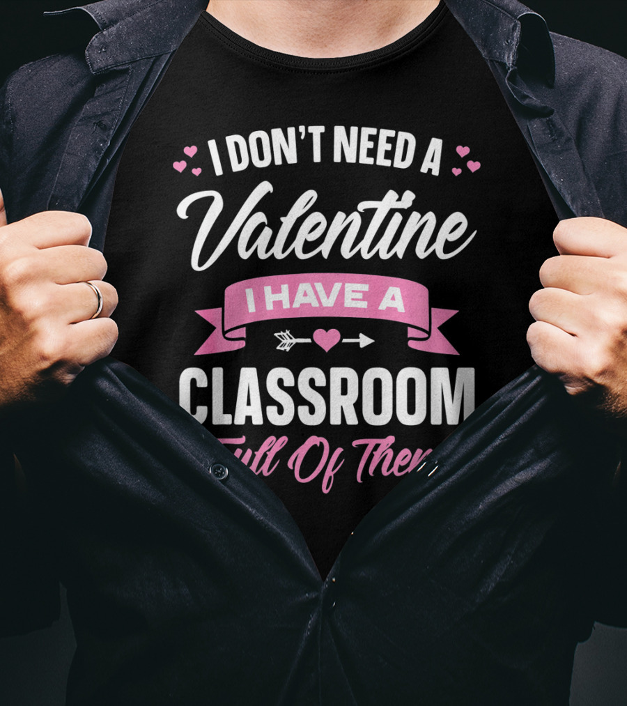 I Don’t Need A Valentine I Have A Classroom Full Of Them T-Shirt