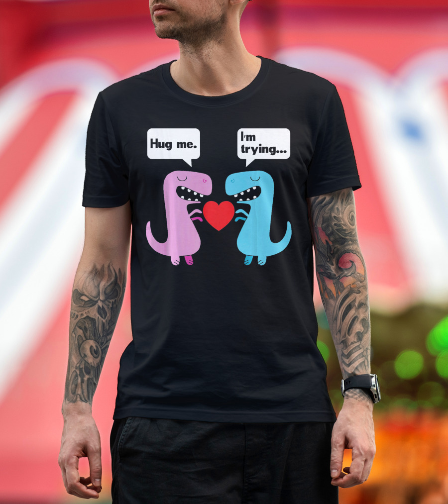 T Rex Hug Me I'm Trying Valentines Day T-Shirt