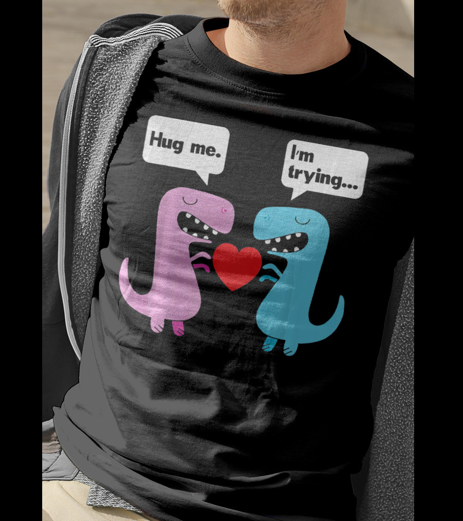 T Rex Hug Me I'm Trying Valentines Day T-Shirt