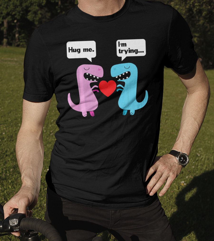 T Rex Hug Me I'm Trying Valentines Day T-Shirt